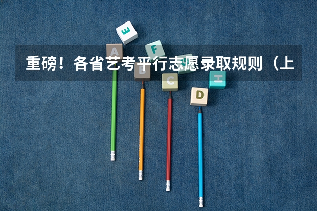重磅!各省艺考平行志愿录取规则(上)(艺术生声乐考生可以报考几个志愿?)