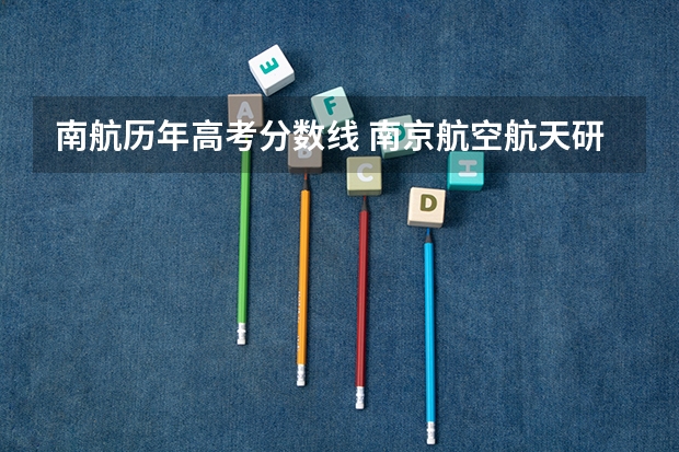 南航历年高考分数线 南京航空航天研究生分数线