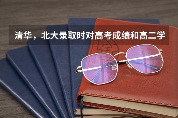 清华，北大录取时对高考成绩和高二学业水平考试成绩有要求什么吗?(有用加分