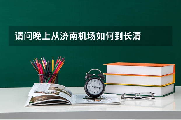 请问晚上从济南机场如何到长清
