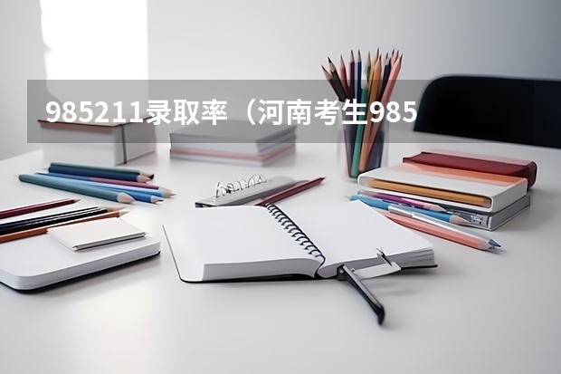 985211录取率（河南考生985211录取率）