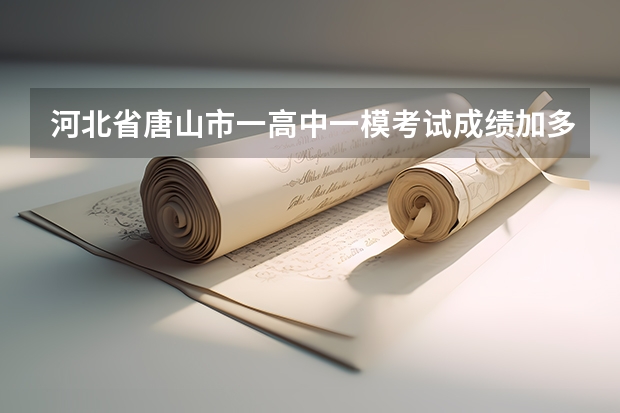 河北省唐山市一高中一模考试成绩加多少分等于高考