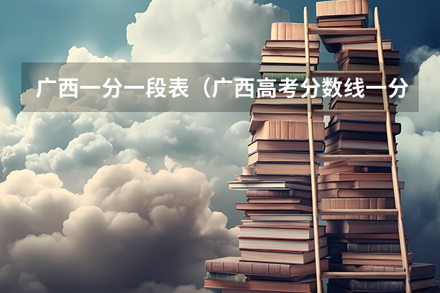 广西一分一段表（广西高考分数线一分一段）