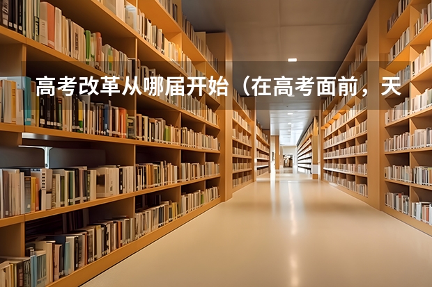 高考改革从哪届开始（在高考面前，天津户口是不是比北京户口还占优势？）