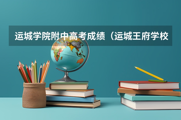 运城学院附中高考成绩（运城王府学校高考成绩）