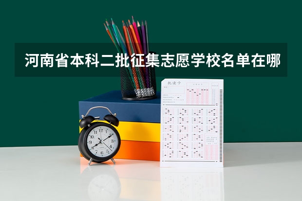 河南省本科二批征集志愿学校名单在哪查 2023河南二批次征集志愿时间