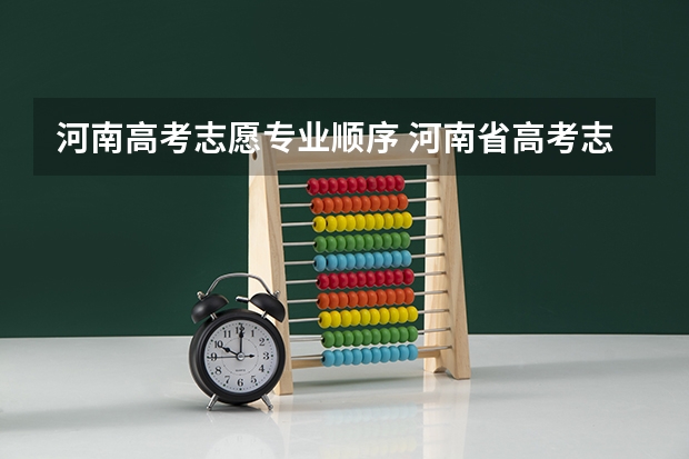 河南高考志愿专业顺序 河南省高考志愿是平行志愿还是顺序志愿
