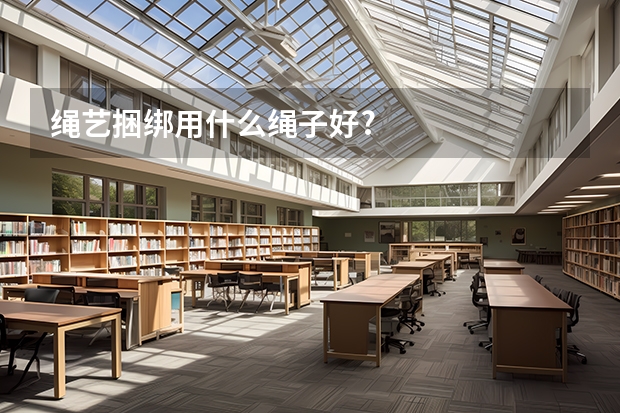 绳艺捆绑用什么绳子好?