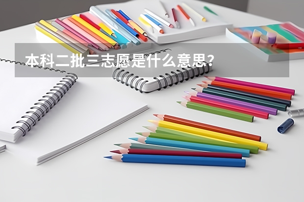 本科二批三志愿是什么意思？