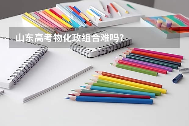 山东高考物化政组合难吗？