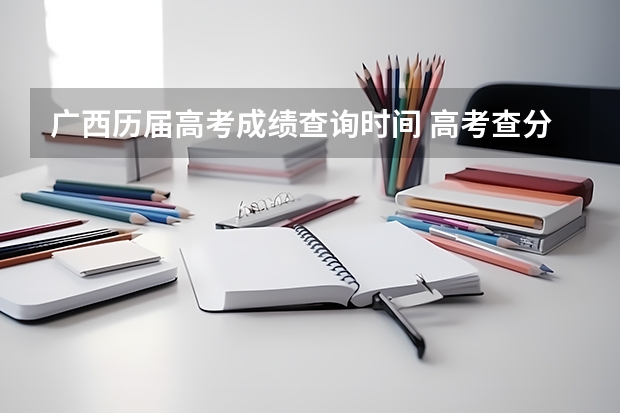 广西历届高考成绩查询时间 高考查分时间广西