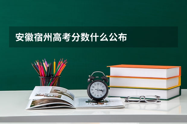安徽宿州高考分数什么公布