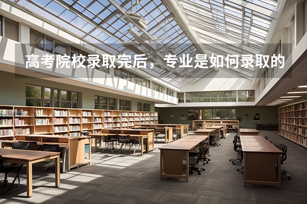 高考院校录取完后，专业是如何录取的？