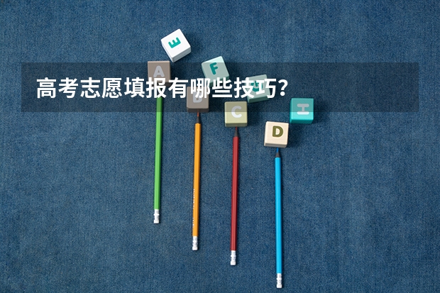 高考志愿填报有哪些技巧？