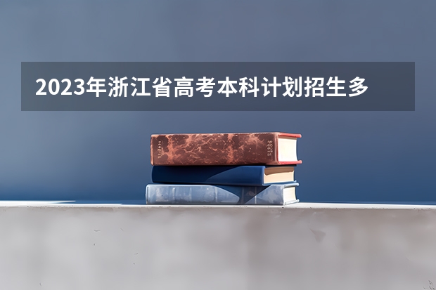 2023年浙江省高考本科计划招生多少人？