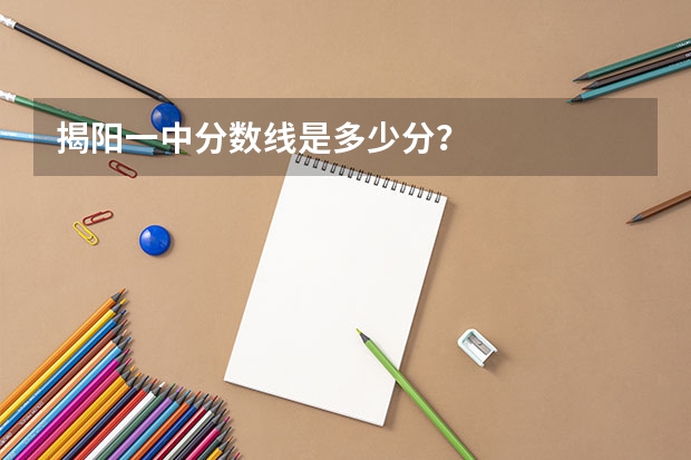 揭阳一中分数线是多少分？