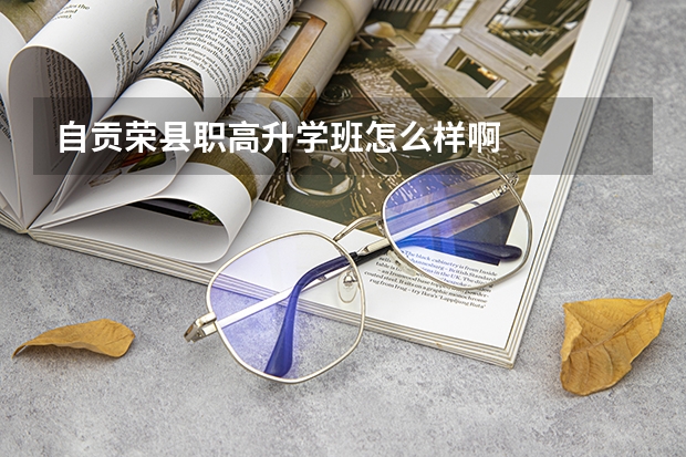 自贡荣县职高升学班怎么样啊