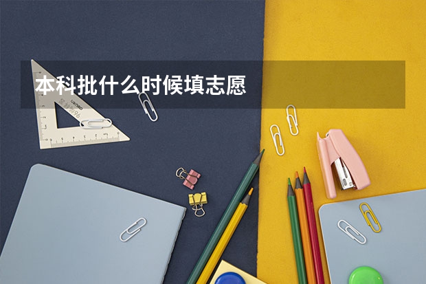 本科批什么时候填志愿