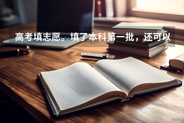 高考填志愿。填了本科第一批，还可以填本科第2批吗？是不是只可以填一个批次？