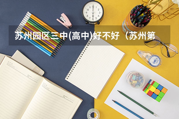 苏州园区三中(高中)好不好（苏州第一中学升学率）