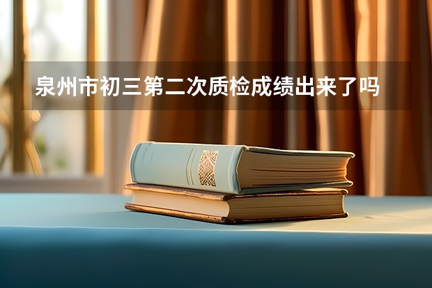泉州市初三第二次质检成绩出来了吗