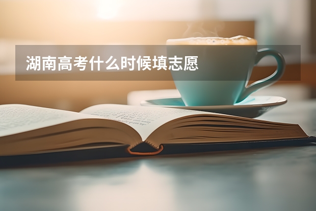 湖南高考什么时候填志愿