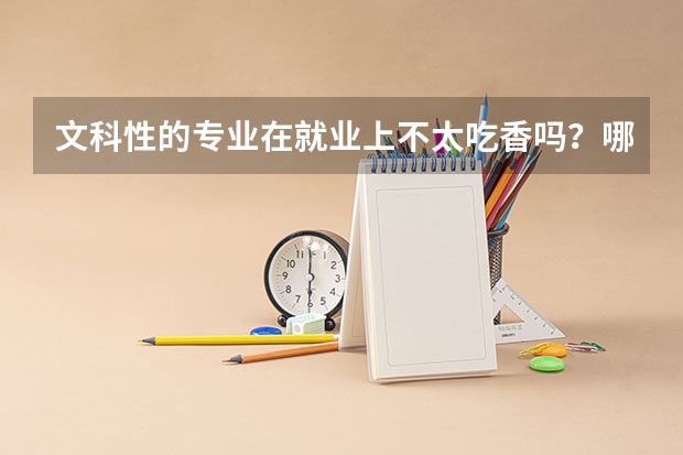 文科性的专业在就业上不太吃香吗？哪些文史类的专业适合考公务员呢？