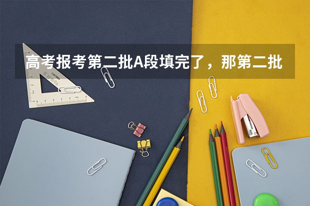 高考报考第二批A段填完了，那第二批B段该怎么填？能跟A段填的一样吗？？？