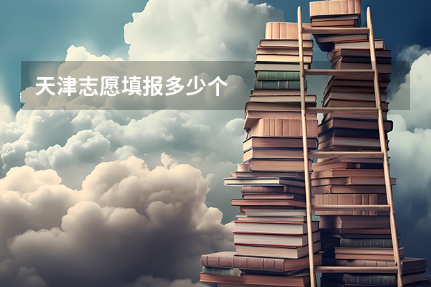 天津志愿填报多少个