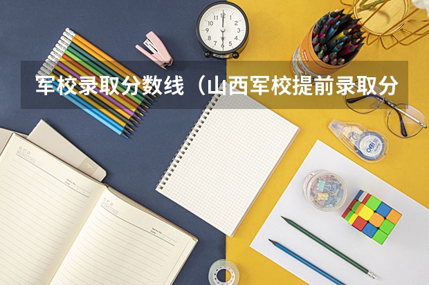 军校录取分数线（山西军校提前录取分数线）