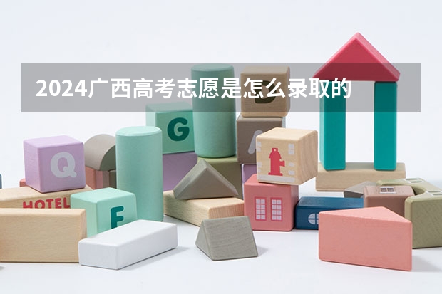 2024广西高考志愿是怎么录取的 录取原则和顺序是什么
