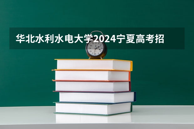 华北水利水电大学2024宁夏高考招生计划详解