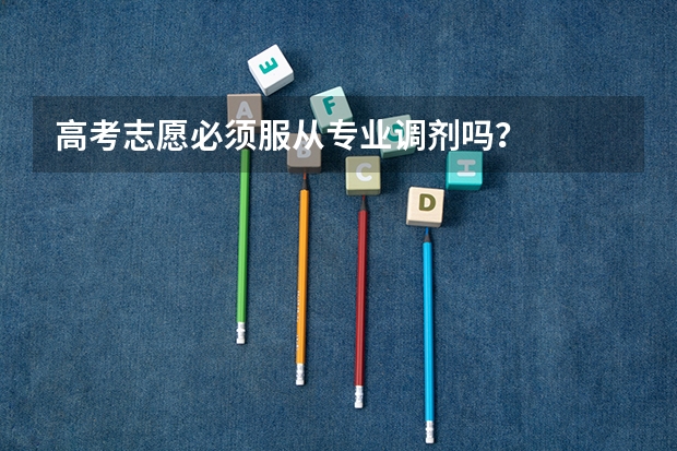 高考志愿必须服从专业调剂吗？