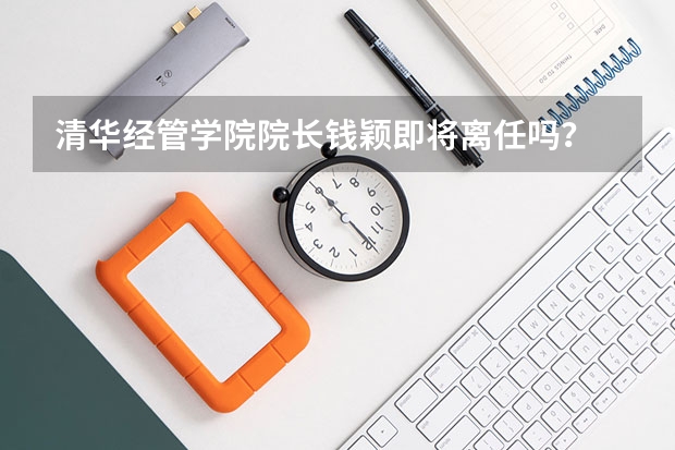 清华经管学院院长钱颖即将离任吗?