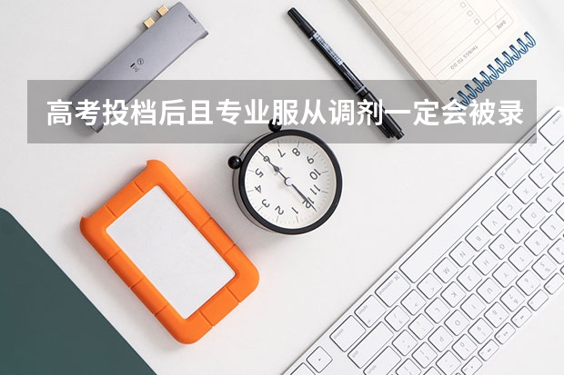 高考投档后且专业服从调剂一定会被录取吗？