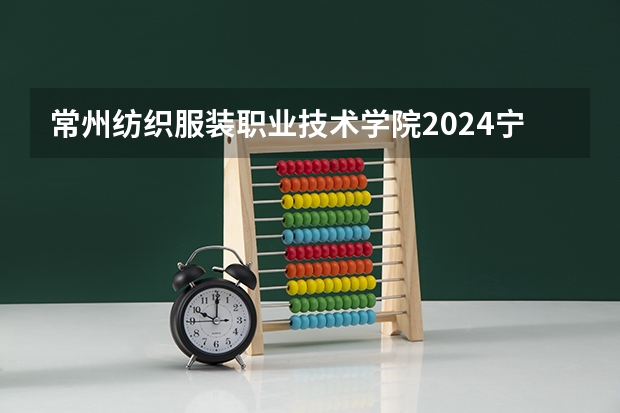 常州纺织服装职业技术学院2024宁夏高考招生计划详解