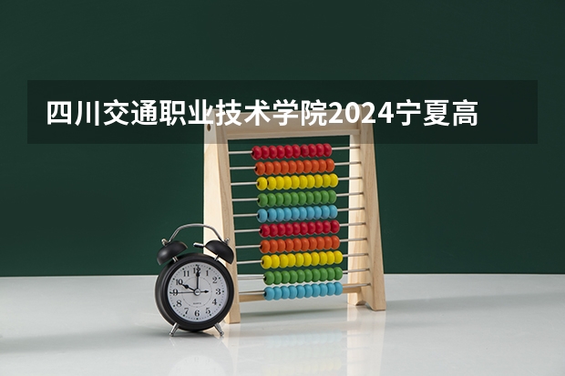 四川交通职业技术学院2024宁夏高考招生计划详解
