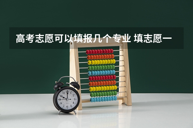 高考志愿可以填报几个专业 填志愿一个学校可以选几个专业组