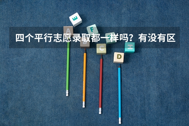 四个平行志愿录取都一样吗？有没有区别？