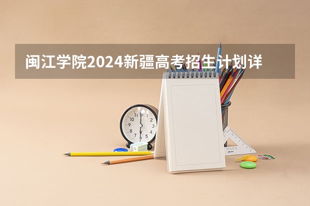 闽江学院2024新疆高考招生计划详解