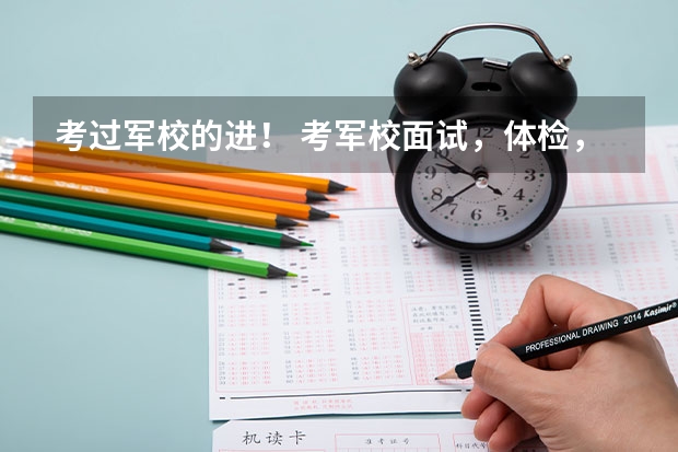考过军校的进！ 考军校面试，体检，政审比例多少？ 主要问题？容易过吗？求题目及指导。