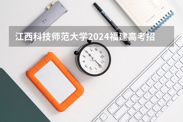 江西科技师范大学2024福建高考招生计划详解