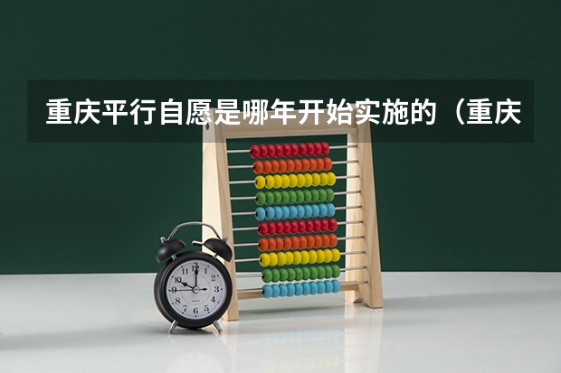 重庆平行自愿是哪年开始实施的（重庆平行志愿可以填几个学校）