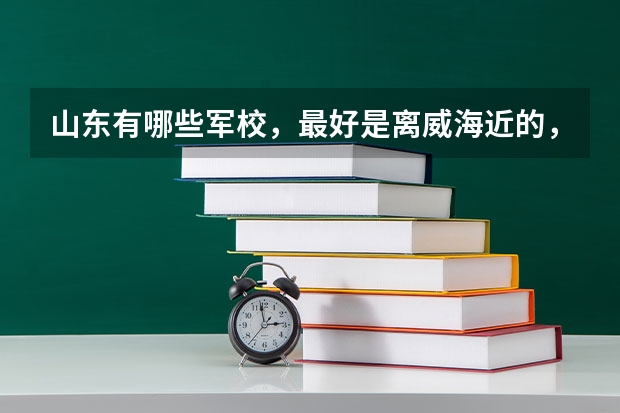 山东有哪些军校，最好是离威海近的，