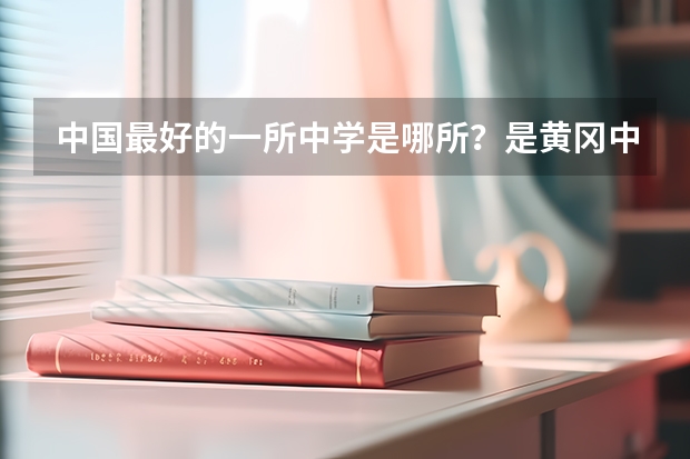 中国最好的一所中学是哪所？是黄冈中学吗？这所中学今年高考一本上线率是多少？