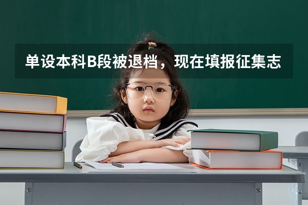 单设本科B段被退档,现在填报征集志愿,无论是否被录取,是不会影响一本批次的录取的吧😑 河南征集志愿的学校名单