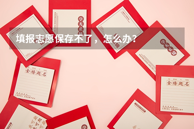 填报志愿保存不了，怎么办？