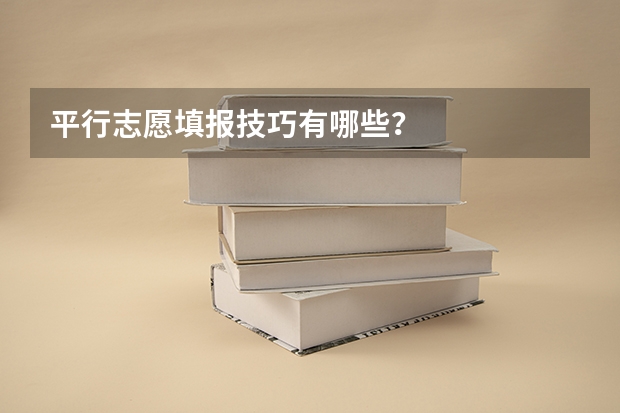 平行志愿填报技巧有哪些？