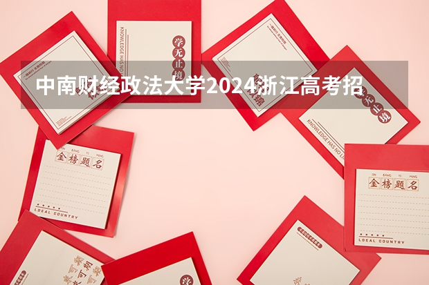 中南财经政法大学2024浙江高考招生计划详解