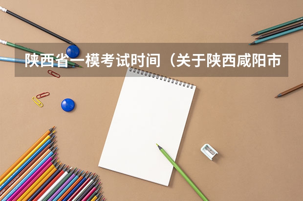 陕西省一模考试时间（关于陕西咸阳市艺考中考成绩查询的方法）